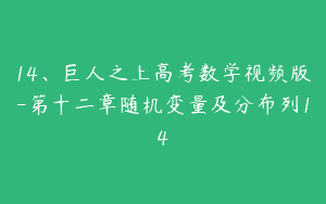 14、巨人之上高考数学视频版-第十二章随机变量及分布列14