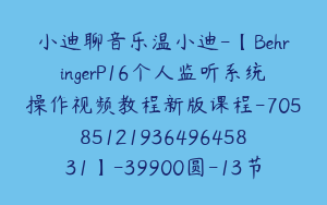 小迪聊音乐温小迪-【BehringerP16个人监听系统操作视频教程新版课程-7058512193649645831】-39900圆-13节