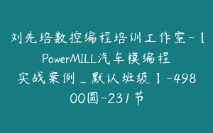 刘先培数控编程培训工作室-【PowerMILL汽车模编程实战案例_默认班级】-49800圆-231节