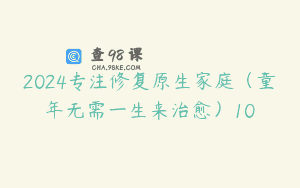 2024专注修复原生家庭（童年无需一生来治愈）10