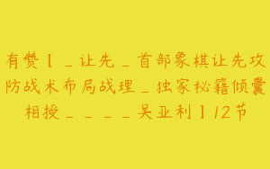 有赞【_让先_首部象棋让先攻防战术布局战理_独家秘籍倾囊相授____吴亚利】12节