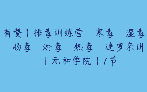 有赞【排毒训练营_寒毒_湿毒_肠毒_淤毒_热毒_迷罗亲讲_丨元和学院】7节