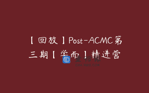 【回放】Post-ACMC第三期【学而】精进营