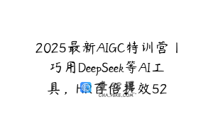 2025最新AIGC特训营丨巧用DeepSeek等AI工具，HR百倍提效52