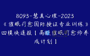 8093-慧真心理-2023《催眠疗愈国际授证专业训练》四模块连报【高级催眠疗愈师养成计划】