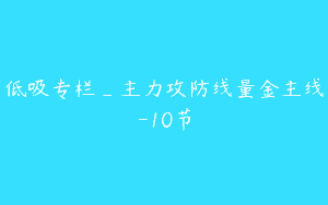 低吸专栏_主力攻防线量金主线-10节