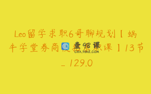 Leo留学求职6哥聊规划【蜗牛学堂券商校招求职课】13节_129.0