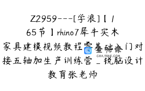 Z2959---[学浪]【165节】rhino7犀牛实木家具建模视频教程零基础入门对接五轴加生产训练营_锐脑设计教育张老师