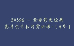 34396---全球影史经典影片创作拉片赏析课-【4节】