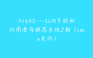 A1643—LLM下的知识图谱与推荐系统2期（Leon老师）