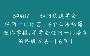 34407---如何快速学会任何一门语言：6个心法秘籍，教你掌握1年学会任何一门语言的终极方法-【6节】
