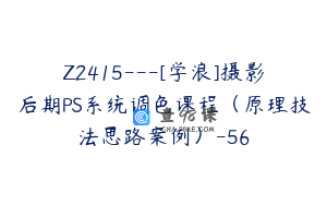 Z2415---[学浪]摄影后期PS系统调色课程（原理技法思路案例）-56