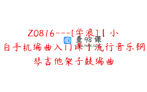 Z0816---[学浪]【小白手机编曲入门课】流行音乐钢琴吉他架子鼓编曲