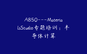 A850---MaterialsStudio专题培训：半导体计算