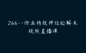 266--徐孟特效神经松解术视频直播课