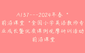 A137—2024年春“前沿课堂“全国小学英语教师专业成长暨优质课例观摩研训活动–前沿课堂