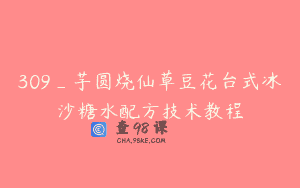 309_芋圆烧仙草豆花台式冰沙糖水配方技术教程