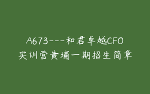 A673---和君卓越CFO实训营黄埔一期招生简章