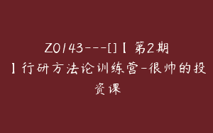 Z0143---[]【第2期】行研方法论训练营-很帅的投资课