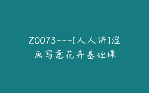 Z0073---[人人讲]湿画写意花卉基础课