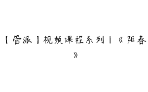 【管派】视频课程系列｜《阳春》