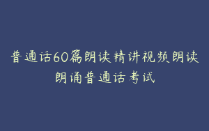 普通话60篇朗读精讲视频朗读朗诵普通话考试