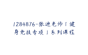 1284876-张迪老师「健身竞技专项」系列课程