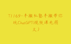 T1169-半撇私塾半撇带你玩ChatGPT(视频课无图文）