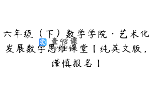 六年级（下）数学学院·艺术化发展数学思维课堂【纯英文版，谨慎报名】