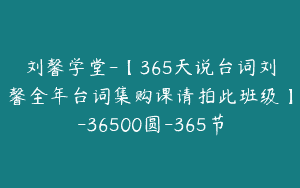刘馨学堂-【365天说台词刘馨全年台词集购课请拍此班级】-36500圆-365节