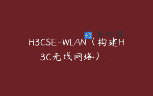 H3CSE-WLAN（构建H3C无线网络）_
