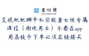 艾妮粑粑娜爷私密能量女性专属课程（谢绝男士）不要在app用荔枝币下单必须在链接买