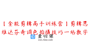 【全能剪辑高手训练营】剪辑思维达芬奇调色拍摄技巧一站教学