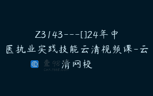 Z3143—[]24年中医执业实践技能云清视频课-云清网校