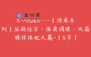 X-A5065---【传承系列】丛丽经方·体质调理·化扁腺样体肥大篇-【5节】