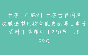 十睿·CHEN【十睿古装国风汉服造型化妆全能更新课_电子资料下单即可】210节_1899.0