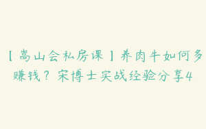 【嵩山会私房课】养肉牛如何多赚钱？宋博士实战经验分享4