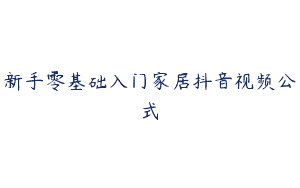 新手零基础入门家居抖音视频公式