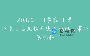 Z0815---[学浪]【萧绍京】古文物系统基础班_萧绍京水彩