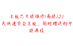 主板芯片级维修(高级),21天快速学会主板，同时赠送初中级课程