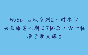 N956-古风系列2～时木兮油画棒第七期《7幅画／含一幅增送带画课》