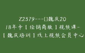 Z2379---[]魏庆2018年卡【经销商版】视频课-【魏庆培训】线上视频会员中心