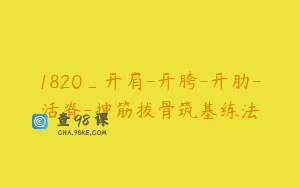 1820_开肩-开胯-开肋-活脊-抻筋拔骨筑基练法