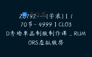 Z0792---[学浪]【170节-￥4999】CLO3D秀场单品制版制作课_RUMORS虚拟版房