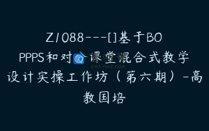 Z1088---[]基于BOPPPS和对分课堂混合式教学设计实操工作坊（第六期）-高教国培