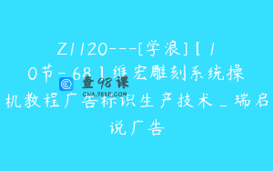 Z1120---[学浪]【10节-￥68】维宏雕刻系统操机教程广告标识生产技术_瑞启说广告
