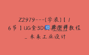 Z2979---[学浪]【16节】UG全3D模具设计教程_未来工业设计