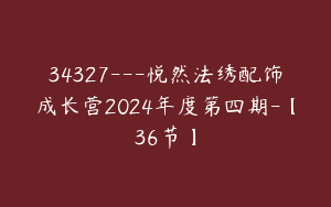 34327---悦然法绣配饰成长营2024年度第四期-【36节】