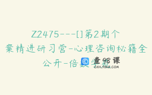 Z2475---[]第2期个案精进研习营-心理咨询秘籍全公开-倍数学苑