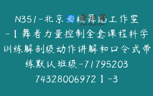 N351-北京云棋舞蹈工作室-【舞者力量控制全套课程科学训练解剖级动作讲解和口令式带练默认班级-7179520374328006972】-39900圆-35节